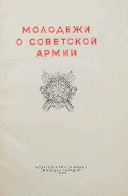 Молодежи о Советской армии. [М.]: Издательство ЦК ВЛКСМ «Молодая гвардия», 1952.